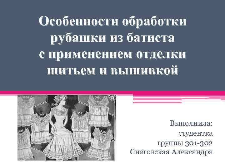 Особенности обработки рубашки из батиста с применением отделки шитьем и вышивкой Выполнила: студентка группы