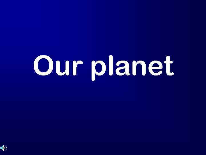 Our planet 