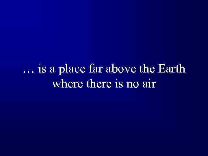 … is a place far above the Earth where there is no air 