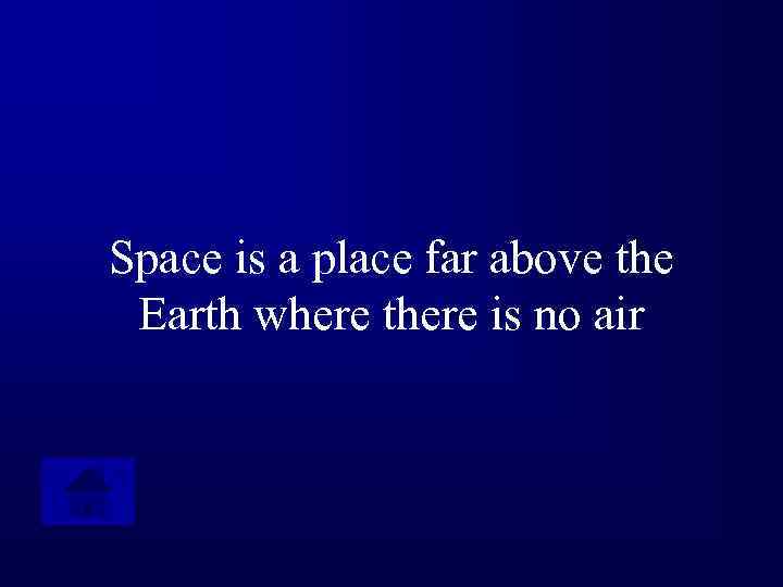 Space is a place far above the Earth where there is no air 