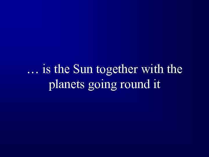 … is the Sun together with the planets going round it 