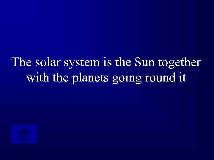 The solar system is the Sun together with the planets going round it 