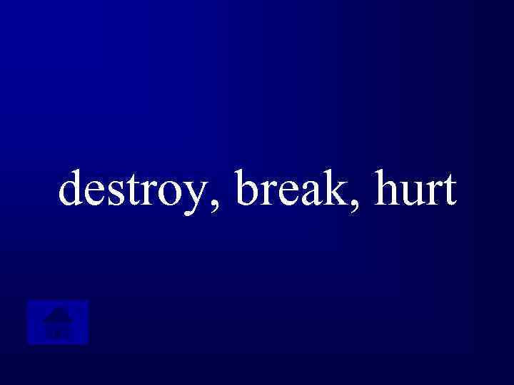 destroy, break, hurt 