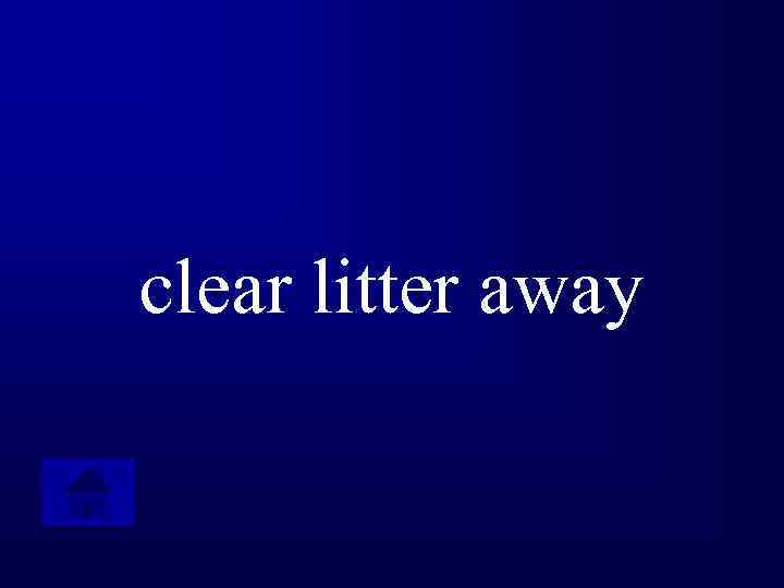 clear litter away 