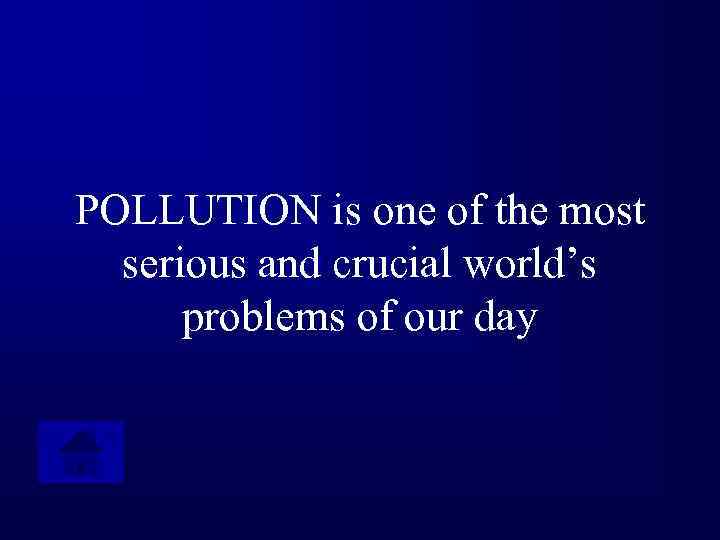 POLLUTION is one of the most serious and crucial world’s problems of our day