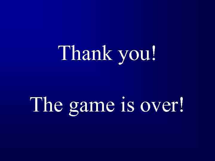 Thank you! The game is over! 