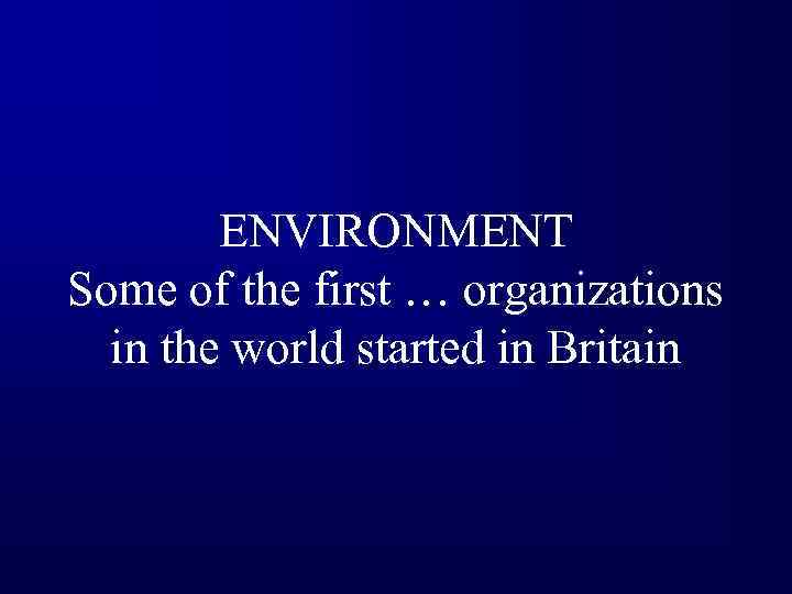 ENVIRONMENT Some of the first … organizations in the world started in Britain 