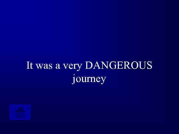 It was a very DANGEROUS journey 