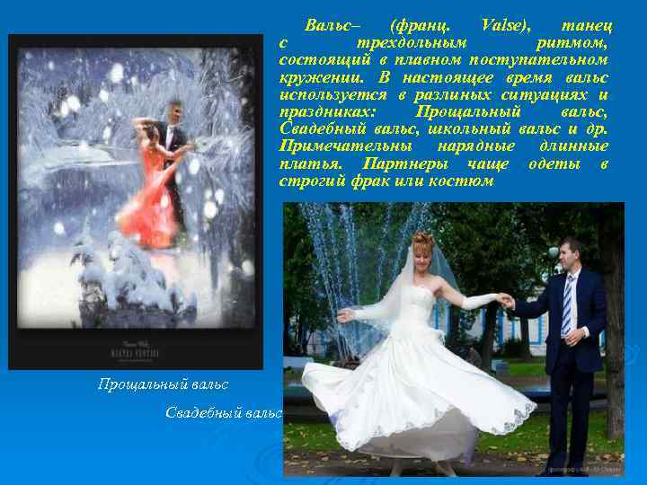 Вальс– (франц. Valse), танец с трехдольным ритмом, состоящий в плавном поступательном кружении. В настоящее