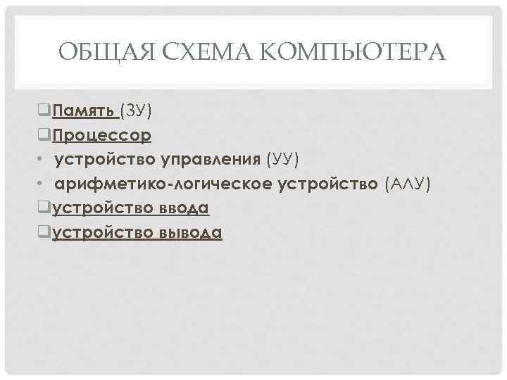 ОБЩАЯ СХЕМА КОМПЬЮТЕРА q. Память (ЗУ) q. Процессор • устройство управления (УУ) • арифметико-логическое