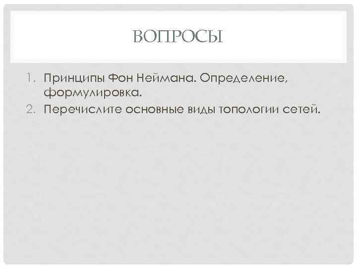 ВОПРОСЫ 1. Принципы Фон Неймана. Определение, формулировка. 2. Перечислите основные виды топологии сетей. 