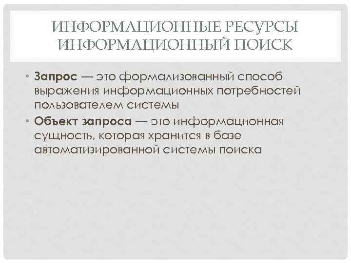 ИНФОРМАЦИОННЫЕ РЕСУРСЫ ИНФОРМАЦИОННЫЙ ПОИСК • Запрос — это формализованный способ выражения информационных потребностей пользователем