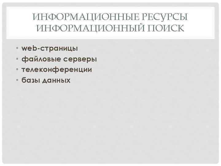 ИНФОРМАЦИОННЫЕ РЕСУРСЫ ИНФОРМАЦИОННЫЙ ПОИСК • • web-страницы файловые серверы телеконференции базы данных 