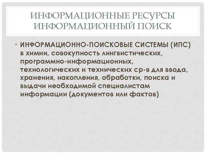 ИНФОРМАЦИОННЫЕ РЕСУРСЫ ИНФОРМАЦИОННЫЙ ПОИСК • ИНФОРМАЦИОННО-ПОИСКОВЫЕ СИСТЕМЫ (ИПС) в химии, совокупность лингвистических, программно-информационных, технологических