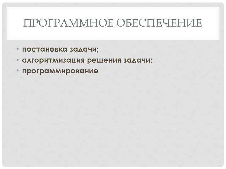 ПРОГРАММНОЕ ОБЕСПЕЧЕНИЕ • постановка задачи; • алгоритмизация решения задачи; • программирование 