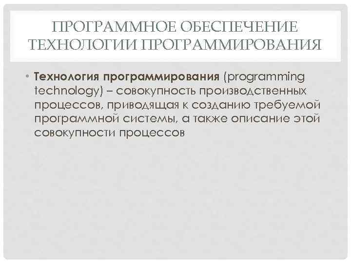 ПРОГРАММНОЕ ОБЕСПЕЧЕНИЕ ТЕХНОЛОГИИ ПРОГРАММИРОВАНИЯ • Технология программирования (programming technology) – совокупность производственных процессов, приводящая