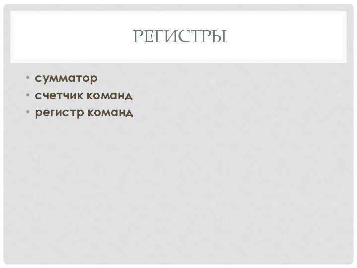 РЕГИСТРЫ • сумматор • счетчик команд • регистр команд 