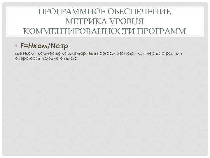 ПРОГРАММНОЕ ОБЕСПЕЧЕНИЕ МЕТРИКА УРОВНЯ КОММЕНТИРОВАННОСТИ ПРОГРАММ • F=Nком/Nстр где Nком количество комментариев в программе;