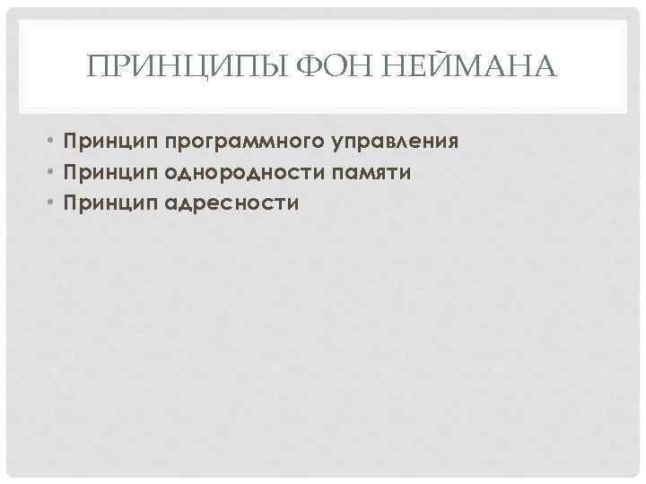 ПРИНЦИПЫ ФОН НЕЙМАНА • Принцип программного управления • Принцип однородности памяти • Принцип адресности