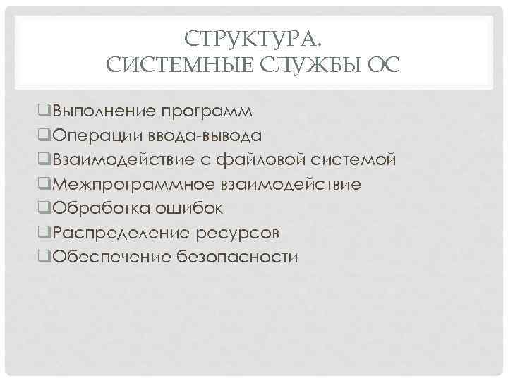 СТРУКТУРА. СИСТЕМНЫЕ СЛУЖБЫ ОС q. Выполнение программ q. Операции ввода вывода q. Взаимодействие с