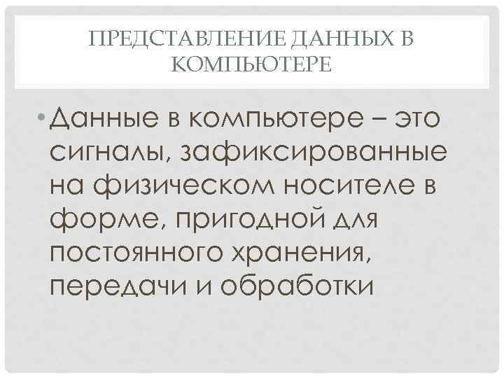 ПРЕДСТАВЛЕНИЕ ДАННЫХ В КОМПЬЮТЕРЕ • Данные в компьютере – это сигналы, зафиксированные на физическом