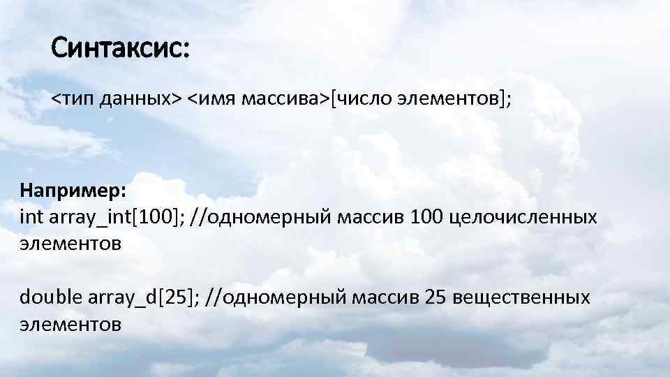 Синтаксис: <тип данных> <имя массива>[число элементов]; Например: int array_int[100]; //одномерный массив 100 целочисленных элементов