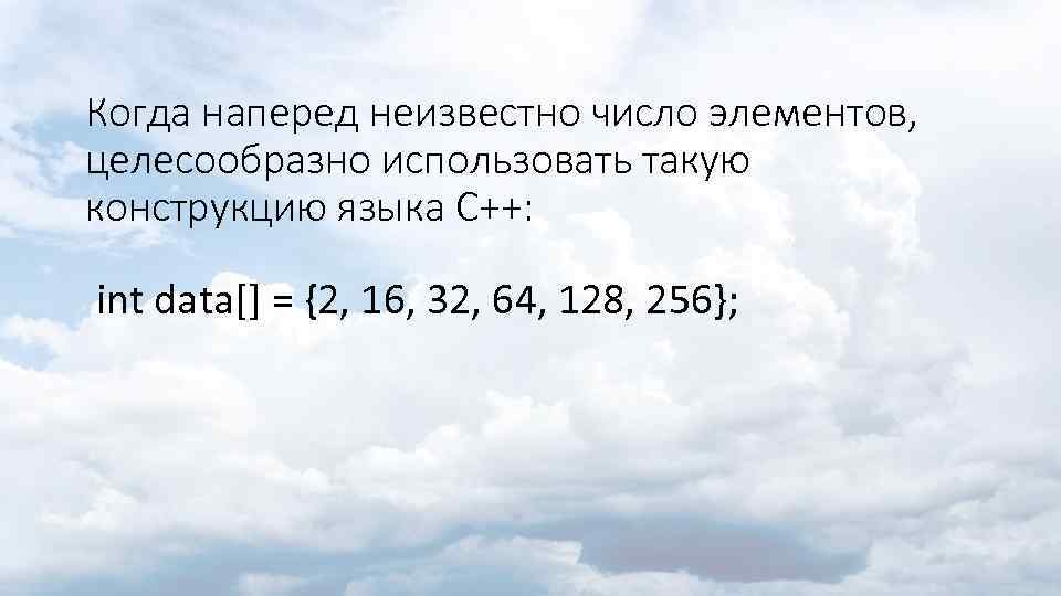 Когда наперед неизвестно число элементов, целесообразно использовать такую конструкцию языка С++: int data[] =