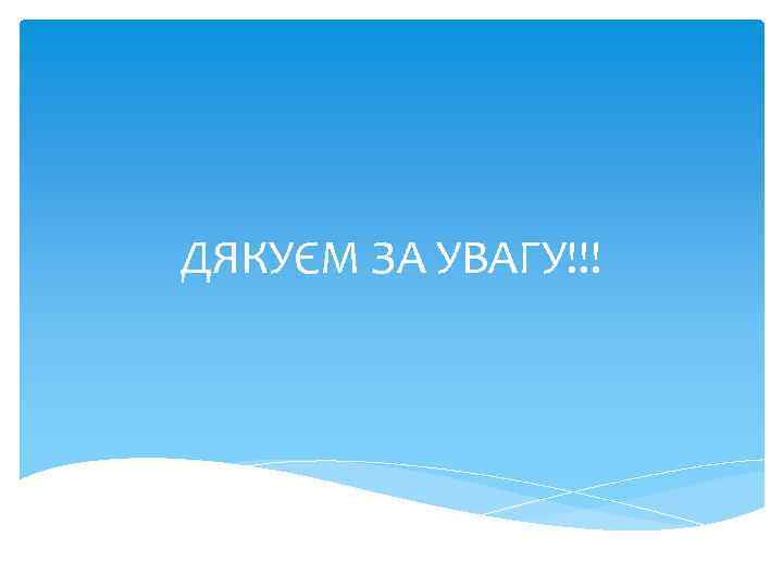 ДЯКУЄМ ЗА УВАГУ!!! 