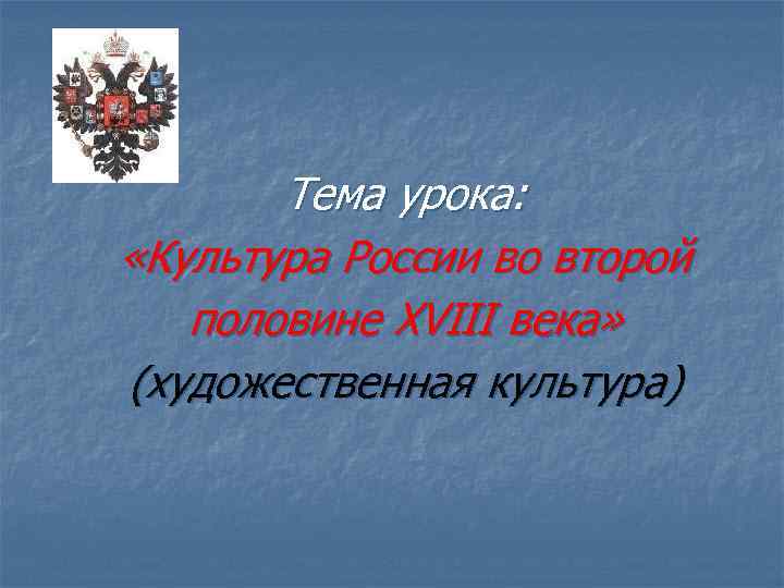 Тема урока: «Культура России во второй половине XVIII века» (художественная культура) 
