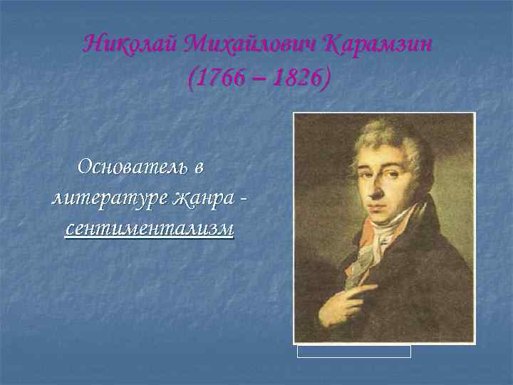 Николай Михайлович Карамзин (1766 – 1826) Основатель в литературе жанра сентиментализм 