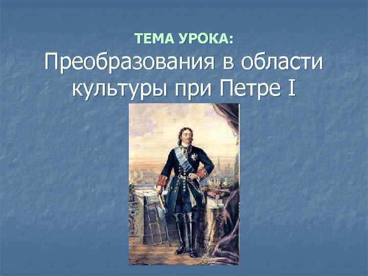 ТЕМА УРОКА: Преобразования в области культуры при Петре I 