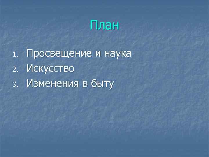 План 1. 2. 3. Просвещение и наука Искусство Изменения в быту 