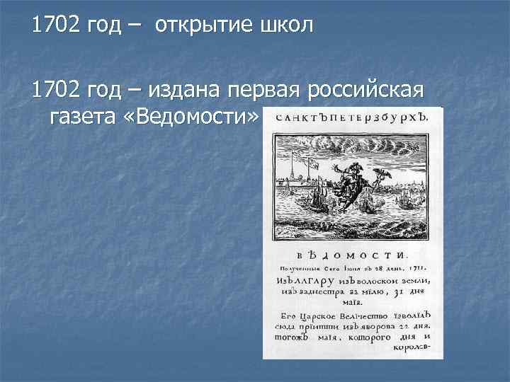 1702 год – открытие школ 1702 год – издана первая российская газета «Ведомости» 