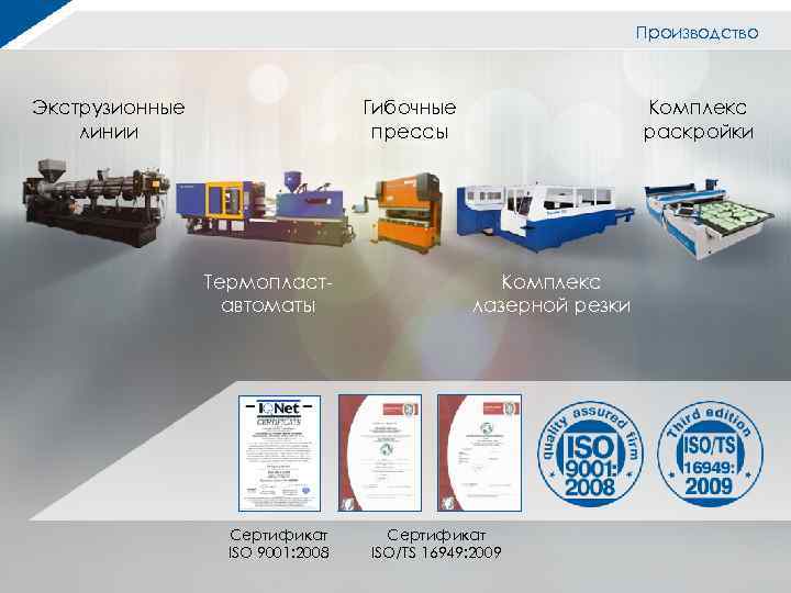 Производство Экструзионные линии Гибочные прессы Термопластавтоматы Сертификат ISO 9001: 2008 Комплекс раскройки Комплекс лазерной