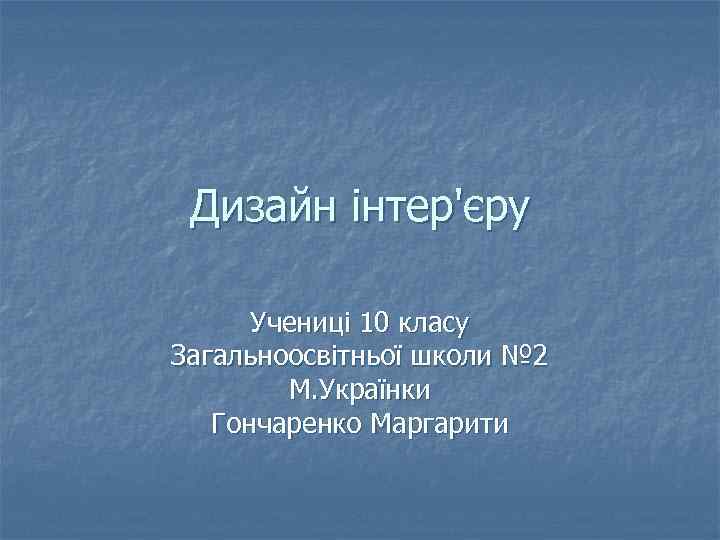 Дизайн інтер'єру Учениці 10 класу Загальноосвітньої школи № 2 М. Українки Гончаренко Маргарити 