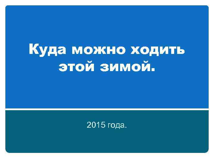 Куда можно ходить этой зимой. 2015 года. 