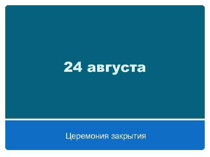 24 августа Церемония закрытия 