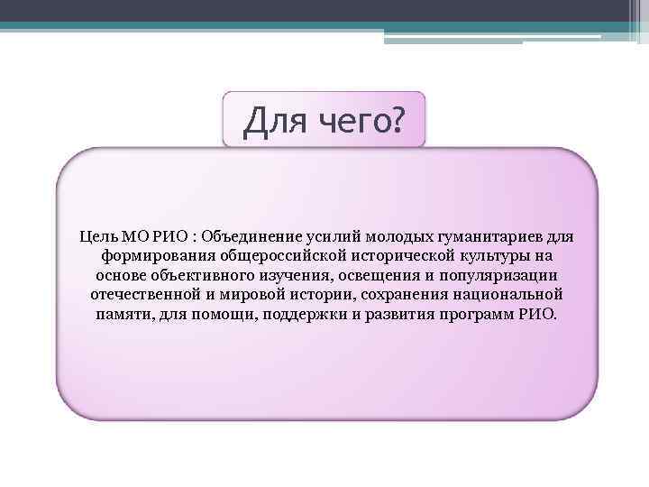 Для чего? Цель МО РИО : Объединение усилий молодых гуманитариев для формирования общероссийской исторической