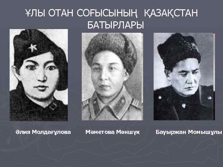 ҰЛЫ ОТАН СОҒЫСЫНЫҢ ҚАЗАҚСТАН БАТЫРЛАРЫ Әлия Молдағұлова Мәметова Мәншүк Бауыржан Момышұлы 