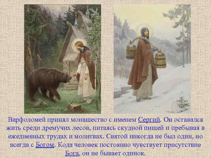 Варфоломей принял монашество с именем Сергий. Он оставался жить среди дремучих лесов, питаясь скудной