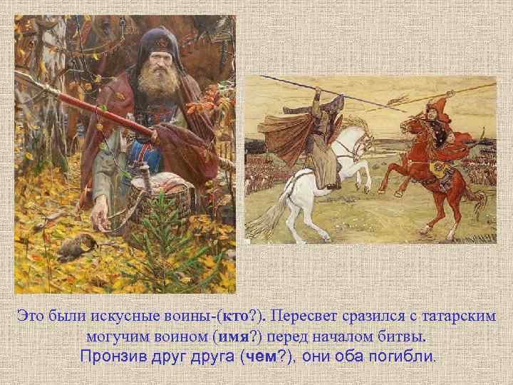 Это были искусные воины-(кто? ). Пересвет сразился с татарским могучим воином (имя? ) перед