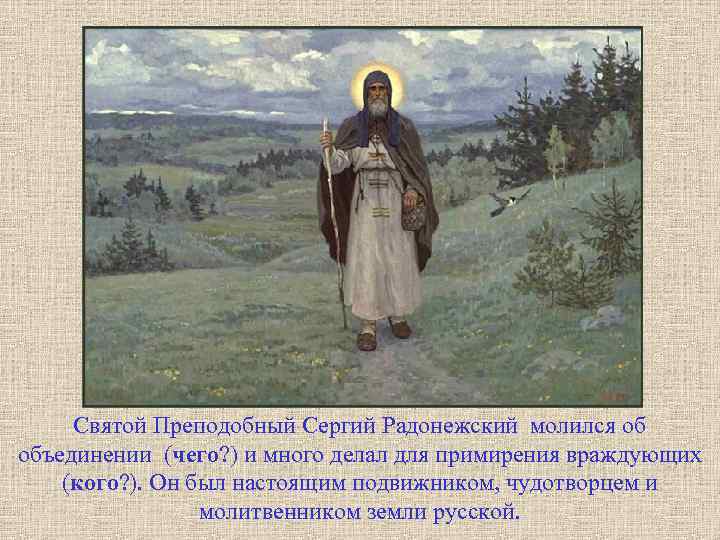 Святой Преподобный Сергий Радонежский молился об объединении (чего? ) и много делал для примирения