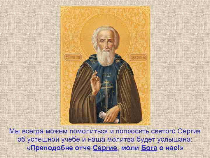 Мы всегда можем помолиться и попросить святого Сергия об успешной учёбе и наша молитва