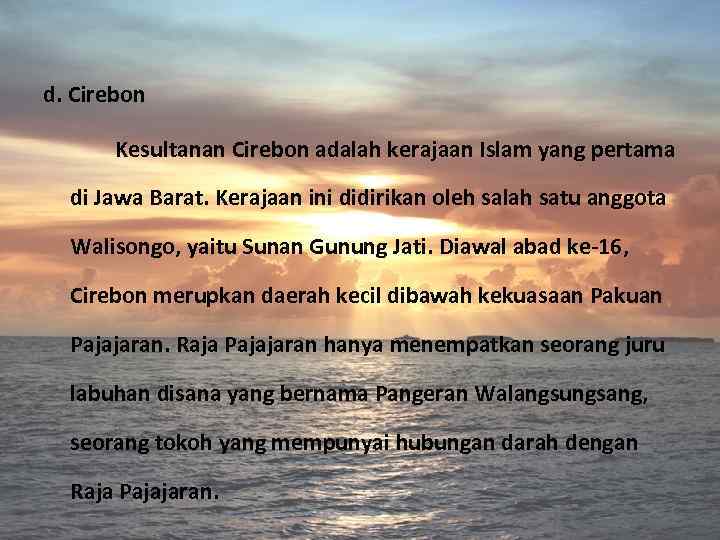 d. Cirebon Kesultanan Cirebon adalah kerajaan Islam yang pertama di Jawa Barat. Kerajaan ini