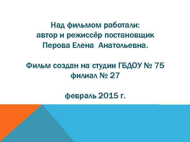 Над фильмом работали: автор и режиссёр постановщик Перова Елена Анатольевна. Фильм создан на студии