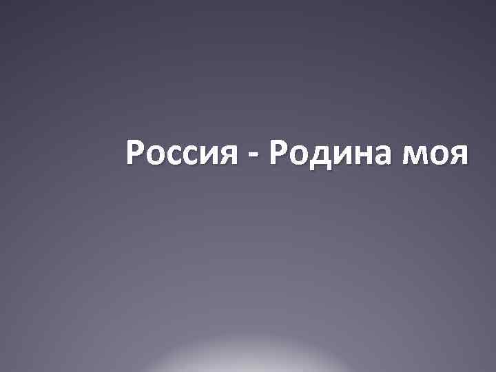 Россия - Родина моя 