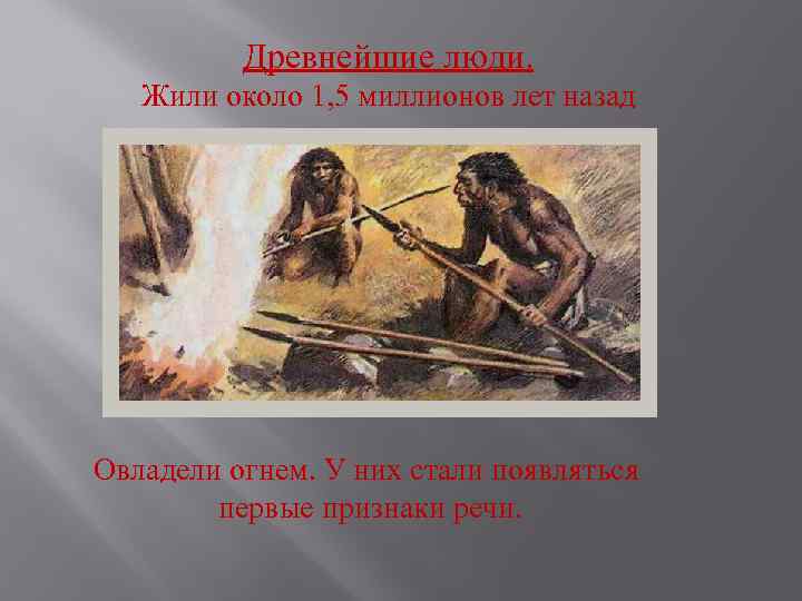 Древнейшие люди. Жили около 1, 5 миллионов лет назад Овладели огнем. У них стали