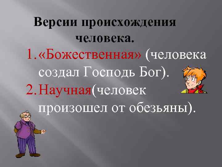 Версии происхождения человека. 1. «Божественная» (человека создал Господь Бог). 2. Научная(человек произошел от обезьяны).