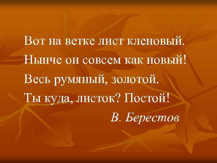 Вот на ветке лист кленовый. Нынче он совсем как новый! Весь румяный, золотой. Ты