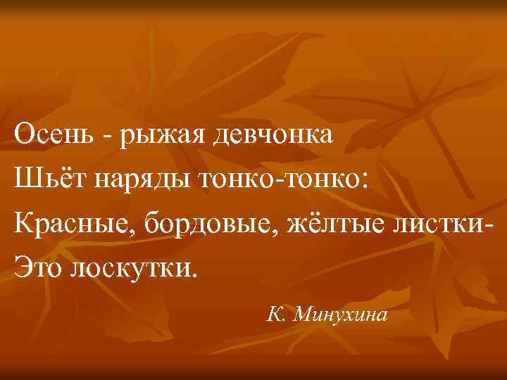 Осень - рыжая девчонка Шьёт наряды тонко-тонко: Красные, бордовые, жёлтые листки. Это лоскутки. К.